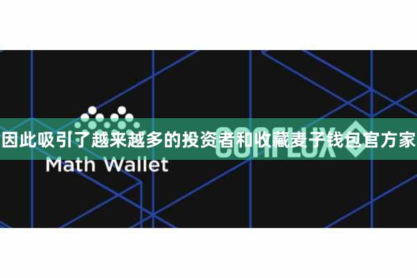 因此吸引了越来越多的投资者和收藏麦子钱包官方家