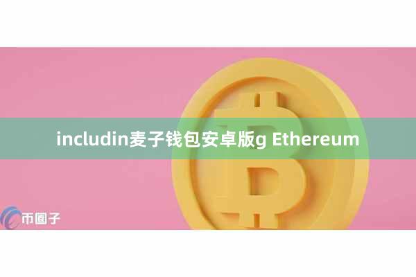 includin麦子钱包安卓版g Ethereum