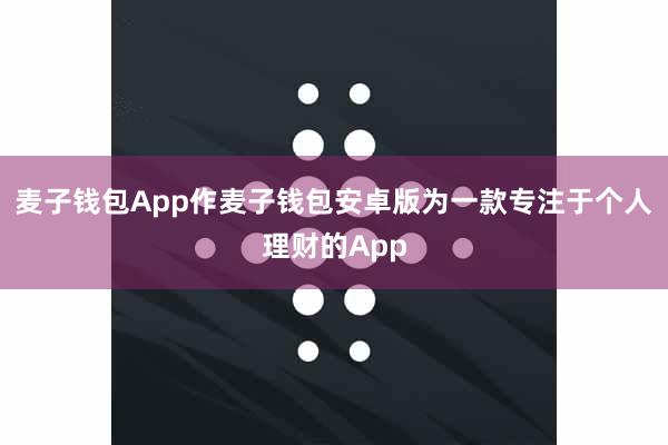 麦子钱包App作麦子钱包安卓版为一款专注于个人理财的App