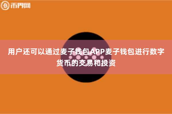 用户还可以通过麦子钱包APP麦子钱包进行数字货币的交易和投资