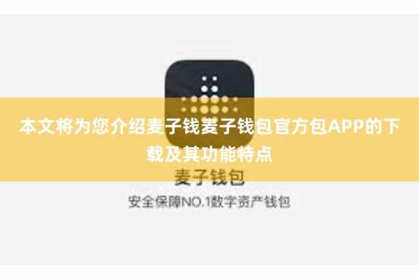 本文将为您介绍麦子钱麦子钱包官方包APP的下载及其功能特点
