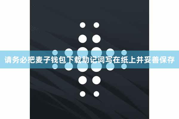 请务必把麦子钱包下载助记词写在纸上并妥善保存