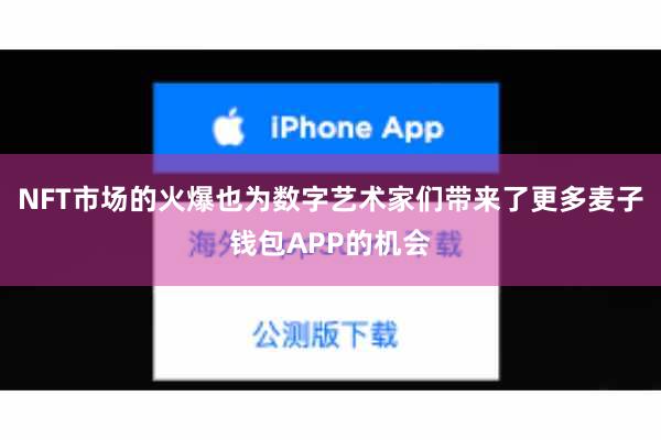 NFT市场的火爆也为数字艺术家们带来了更多麦子钱包APP的机会