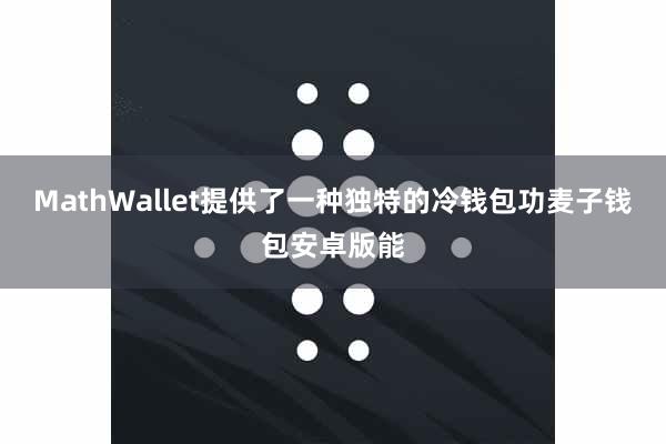 MathWallet提供了一种独特的冷钱包功麦子钱包安卓版能