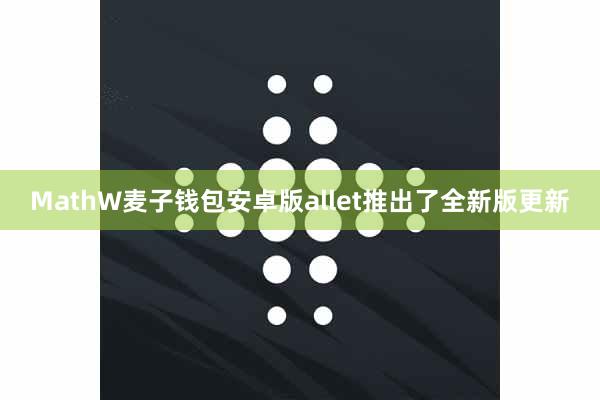 MathW麦子钱包安卓版allet推出了全新版更新