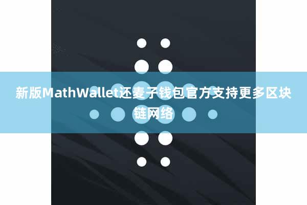 新版MathWallet还麦子钱包官方支持更多区块链网络