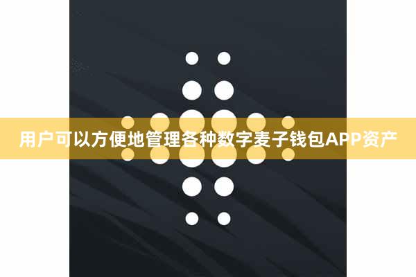 用户可以方便地管理各种数字麦子钱包APP资产