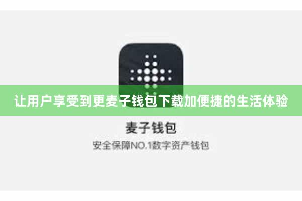让用户享受到更麦子钱包下载加便捷的生活体验