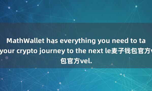 MathWallet has everything you need to take your crypto journey to the next le麦子钱包官方vel.