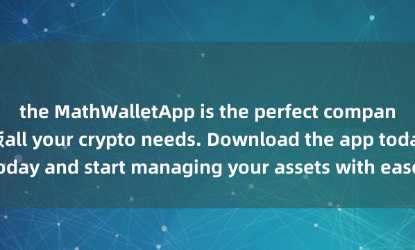 the MathWalletApp is the perfect companion for 麦子钱包安卓版all your crypto needs. Download the app today and start managing your assets with ease and convenience.